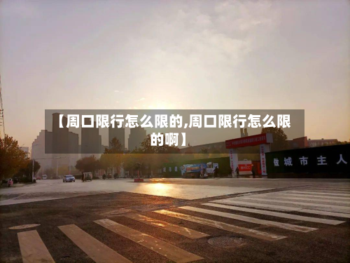 【周口限行怎么限的,周口限行怎么限的啊】-第2张图片