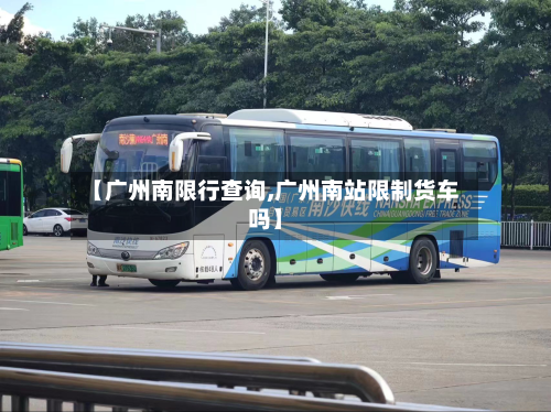 【广州南限行查询,广州南站限制货车吗】-第3张图片