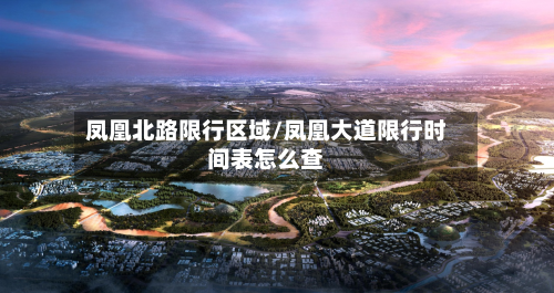 凤凰北路限行区域/凤凰大道限行时间表怎么查