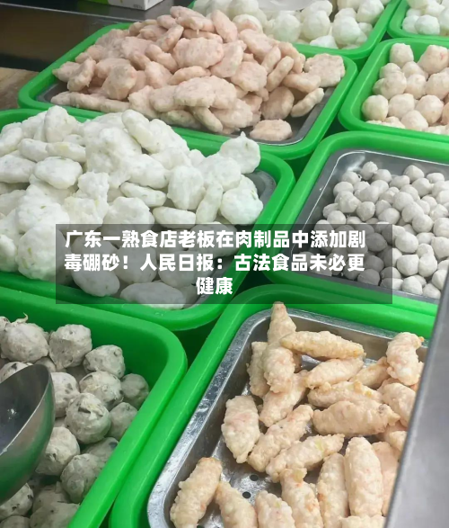 广东一熟食店老板在肉制品中添加剧毒硼砂！人民日报：古法食品未必更健康