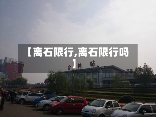 【离石限行,离石限行吗】-第2张图片