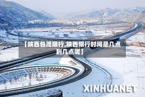 【陕西包茂限行,陕西限行时间是几点到几点呢】