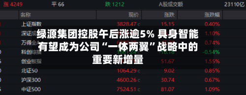 绿源集团控股午后涨逾5% 具身智能有望成为公司“一体两翼”战略中的重要新增量-第2张图片