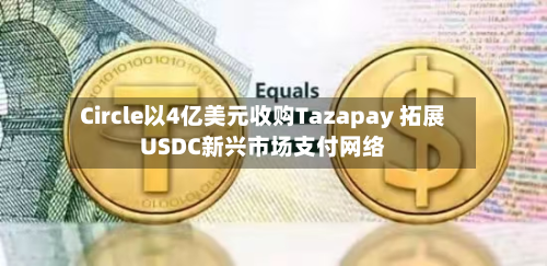 Circle以4亿美元收购Tazapay 拓展USDC新兴市场支付网络-第3张图片