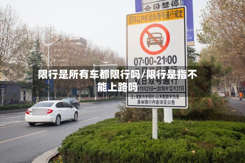 限行是所有车都限行吗/限行是指不能上路吗