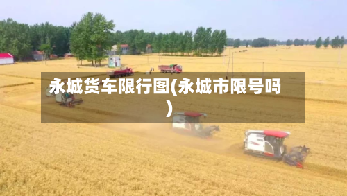 永城货车限行图(永城市限号吗)