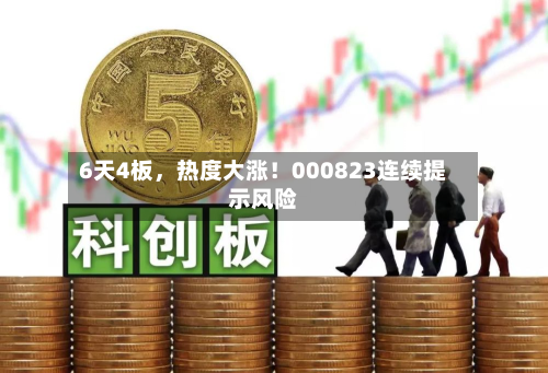 6天4板，热度大涨！000823连续提示风险-第3张图片