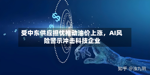 受中东供应担忧推动油价上涨，AI风险警示冲击科技企业-第2张图片