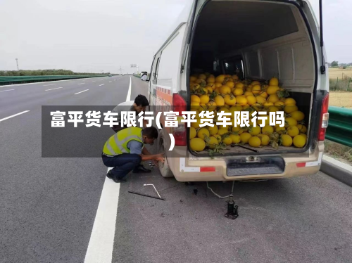 富平货车限行(富平货车限行吗)