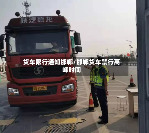 货车限行通知邯郸/邯郸货车禁行高峰时间-第2张图片