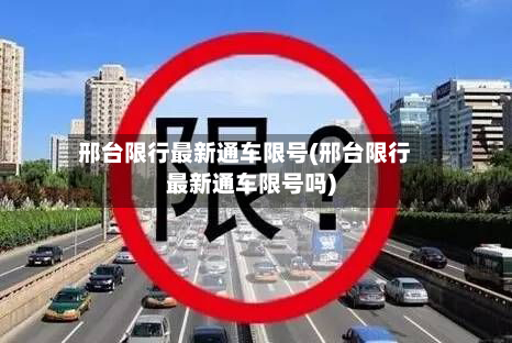 邢台限行最新通车限号(邢台限行最新通车限号吗)