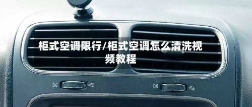 柜式空调限行/柜式空调怎么清洗视频教程-第3张图片