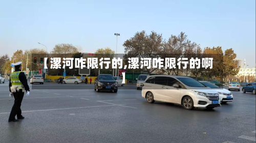 【漯河咋限行的,漯河咋限行的啊】