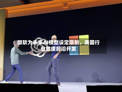 微软为未来AI模型设定限制	，美国行业放缓前沿开发-第2张图片
