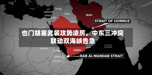也门胡塞武装攻势凌厉，中东三冲突联动双海峡告急