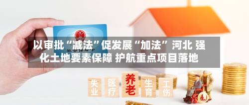 以审批“减法”促发展“加法” 河北 强化土地要素保障 护航重点项目落地