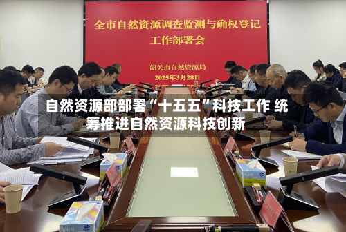 自然资源部部署“十五五”科技工作 统筹推进自然资源科技创新-第2张图片