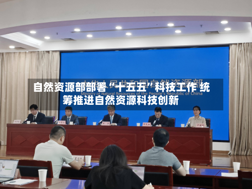 自然资源部部署“十五五”科技工作 统筹推进自然资源科技创新-第1张图片