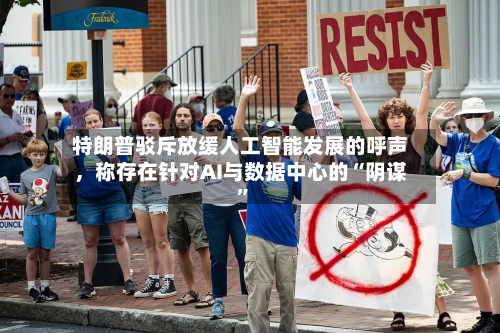 特朗普驳斥放缓人工智能发展的呼声，称存在针对AI与数据中心的“阴谋	”-第2张图片