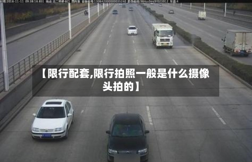 【限行配套,限行拍照一般是什么摄像头拍的】