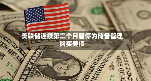 美联储连续第二个月暂停为储备管理购买美债