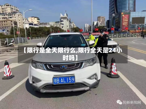 【限行是全天限行么,限行全天是24小时吗】-第3张图片