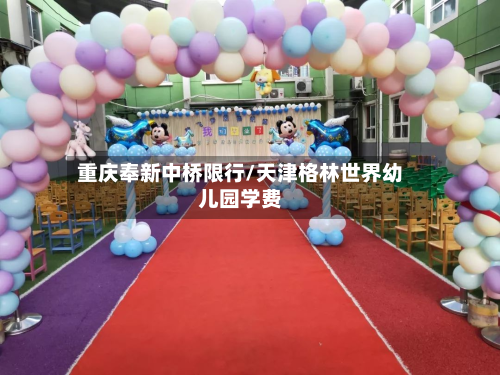 重庆奉新中桥限行/天津格林世界幼儿园学费-第3张图片