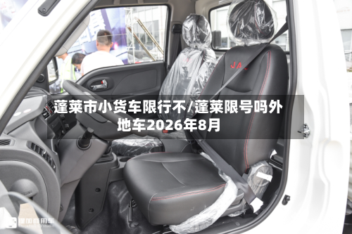 蓬莱市小货车限行不/蓬莱限号吗外地车2026年8月-第2张图片