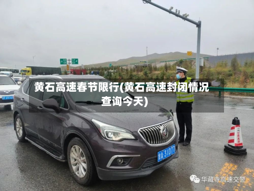 黄石高速春节限行(黄石高速封闭情况查询今天)-第2张图片