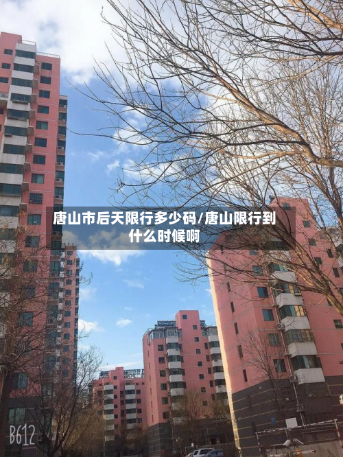 唐山市后天限行多少码/唐山限行到什么时候啊-第2张图片