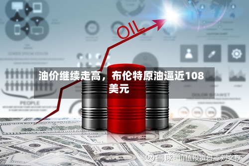 油价继续走高，布伦特原油逼近108美元-第2张图片