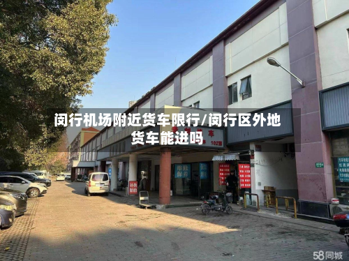 闵行机场附近货车限行/闵行区外地货车能进吗-第2张图片