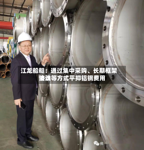 江龙船艇：通过集中采购、长期框架协议等方式平抑铝钢费用波动-第2张图片
