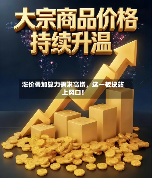 涨价叠加算力需求高增，这一板块站上风口！