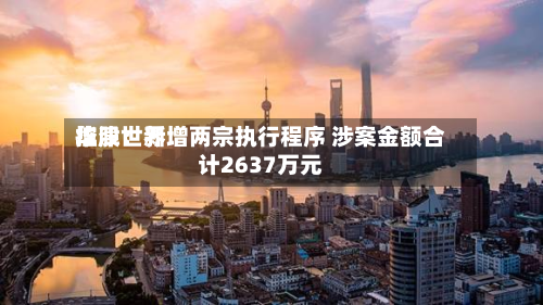 华津世界
控股:新增两宗执行程序 涉案金额合计2637万元-第2张图片