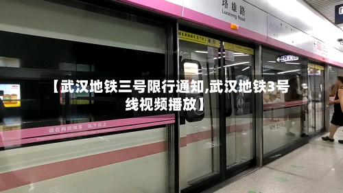 【武汉地铁三号限行通知,武汉地铁3号线视频播放】-第3张图片