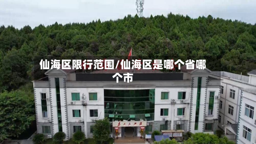 仙海区限行范围/仙海区是哪个省哪个市-第3张图片
