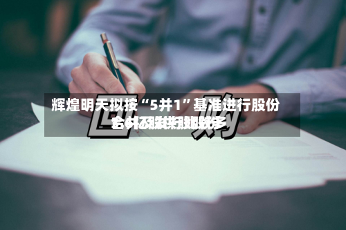 辉煌明天拟按“5并1”基准进行股份合并及发行比较多3.6亿股供股股份-第1张图片