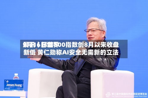 9月16日世界
晨讯丨标普500指数创8月以来收盘新低 黄仁勋称AI安全无需新的立法-第2张图片