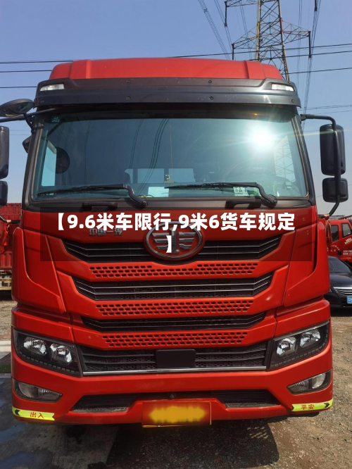 【9.6米车限行,9米6货车规定】-第2张图片