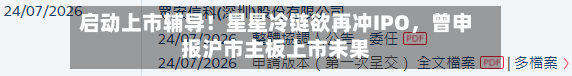 启动上市辅导！星星冷链欲再冲IPO，曾申报沪市主板上市未果-第3张图片