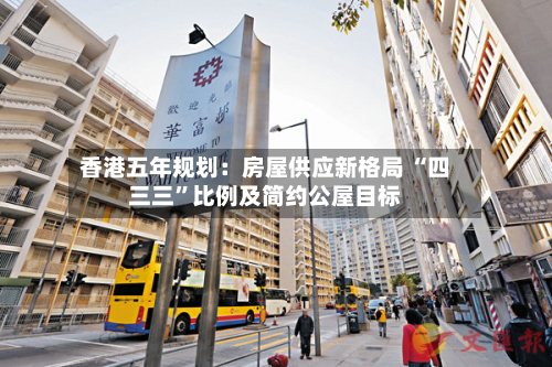 香港五年规划：房屋供应新格局 “四三三”比例及简约公屋目标-第2张图片