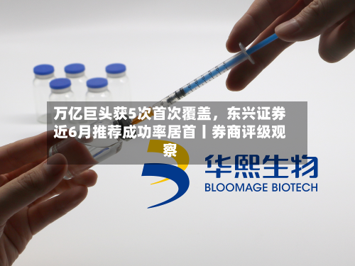 万亿巨头获5次首次覆盖，东兴证券近6月推荐成功率居首丨券商评级观察-第2张图片