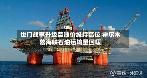也门战事升级至油价维持高位 霍尔木兹海峡石油运输量回暖-第2张图片