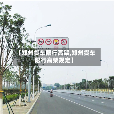 【郑州货车限行高架,郑州货车限行高架规定】-第3张图片