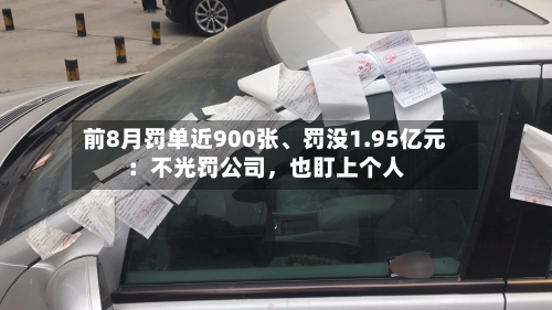 前8月罚单近900张、罚没1.95亿元：不光罚公司，也盯上个人-第2张图片